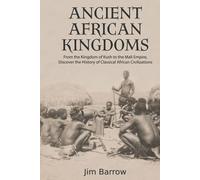Ancient African Kingdoms: From the Kingdom of Kush to the Mali Empire, Discover the History of Classical African Civilization