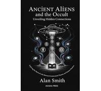 Ancient Aliens and the Occult: Unveiling Hidden Connections: Exploring the Mystical Links Between Extraterrestrial Theories and Esoteric Practices
