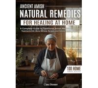 Ancient Amish Natural Remedies For Healing At Home: A Complete Guide to Traditional Amish Medicine, Herbal Treatments, 100 Home Remedy Recipes, and Holistic Health Practices