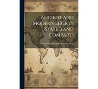Ancient And Modern Liberty Stated And Compar'd