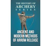 Ancient and Modern Methods of Arrow Release (History of Archery Series)