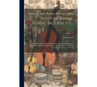 Ancient And Modern Scottish Songs, Heroic Ballads, Etc: Reprinted From The Edition Of 1776, With An Appendix Containing The Pieces Substituted In The