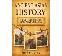 Ancient Asian History: Forgotten Stories of India, China, and Japan