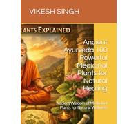 Ancient Ayurveda 100 Powerful Medicinal Plants for Natural Healing: Ancient Wisdom of Medicinal Plants for Natural Wellness