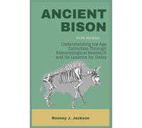 ANCIENT BISON- Bison antiquus: Understanding Ice Age Extinction Through Paleontological Research and Its Lessons for TodayA