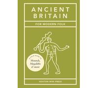 Ancient Britain for Modern Folk: A Field Guide to Mounds, Megaliths and More
