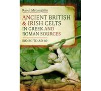 Ancient British And Irish Celts In Gr nd Roman Sources (500 Bc-Ad 60)