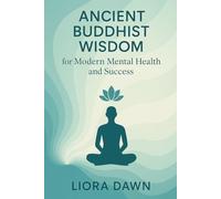 Ancient Buddhist Wisdom for Modern Mental Health and Success: How Mahayana Buddhism Can Transform Anxiety, Depression, and Stress into Inner Peace and Purpose