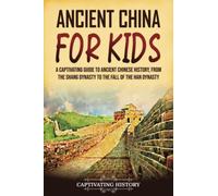 Ancient China for Kids: A Captivating Guide to Ancient Chinese History, from the Shang Dynasty to the Fall of the Han Dynasty