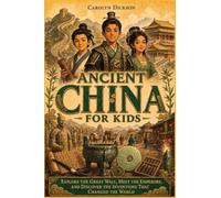 Ancient China for Kids: Explore the Great Wall, Meet the Emperors, and Discover the Inventions That Changed the World