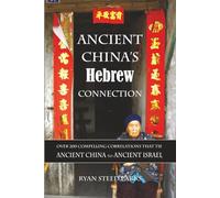 Ancient China’s Hebrew Connection: Over 200 Compelling Correlations that Tie Ancient China to Ancient Israel