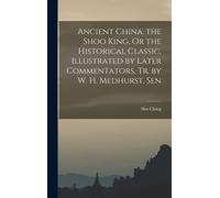 Ancient China. The Shoo King, Or The Historical Classic, Illustrated By Later Commentators, Tr. By W. H. Medhurst, Sen