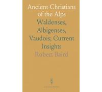 Ancient Christians of the Alps: Waldenses, Albigenses, Vaudois; Current Insights