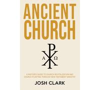 Ancient Church: A Pastor's Guide to Church Revitalization and Church Planting Through New Testament Ministry