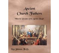 Ancient Church Fathers : What The Disciples Of The Apostles Taught