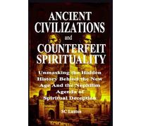 ANCIENT CIVILIZATIONS AND COUNTERFEIT SPIRITUALITY: Unmasking the Hidden History Behind the New Age And the Nephilim Agenda of Spiritual Deception