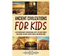 Ancient Civilizations for Kids: A Captivating Guide to Mesopotamia, Egypt, the Early Chinese Civilization, the Maya, Ancient Greece, and Ancient Rome