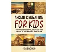 Ancient Civilizations for Kids: A Captivating Guide to Mesopotamia, Egypt, the Early Chinese Civilization, the Maya, Ancient Greece, and Ancient Rome