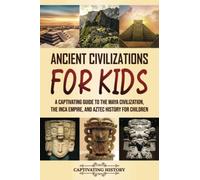 Ancient Civilizations for Kids: A Captivating Guide to the Maya Civilization, the Inca Empire, and Aztec History for Children