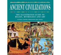 Ancient Civilizations: The Illustrated Guide to Belief, Mythology and Art