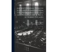 Ancient Criminal Trials In Scotland / Compiled From The Original Records And Mss.; With Historical Illus. By Robert Pitcairn: 2