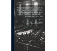 Ancient Criminal Trials In Scotland / Compiled From The Original Records And Mss.; With Historical Illus. By Robert Pitcairn: 3; Series 1