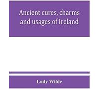 Ancient Cures, Charms, And Usages Of Ireland; Contributions To Irish Lore