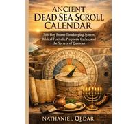 Ancient Dead Sea Scroll Calendar: 364-Day Essene Timekeeping System, Biblical Festivals, Prophetic Cycles, and the Secrets of Qumran