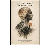 Ancient Drives, Modern Lives: How Human Instincts Shape Status, Belonging, Fear, Desire, and Cooperation