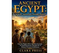 ANCIENT EGYPT: A Kids' Adventure Through History: From the Mighty Nile to the Great Pyramids: An Inspiring Journey Through One of History's Greatest Civilizations