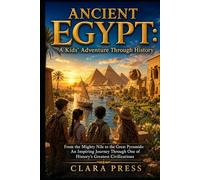 ANCIENT EGYPT: A Kids' Adventure Through History: From the Mighty Nile to the Great Pyramids: An Inspiring Journey Through One of History's Greatest Civilizations