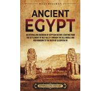 Ancient Egypt: An Enthralling Overview of Egyptian History, Starting from the Settlement of the Nile Valley through the Old, Middle, and New Kingdoms to the Death of Cleopatra VII