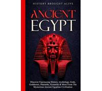 Ancient Egypt: Discover Fascinating History, Mythology, Gods, Goddesses, Pharaohs, Pyramids & More From The Mysterious Ancient Egyptian Civilisation.