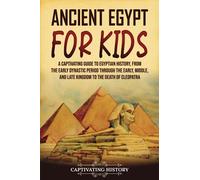 Ancient Egypt for Kids: A Captivating Guide to Egyptian History, from the Early Dynastic Period through the Early, Middle, and Late Kingdom to the Death of Cleopatra