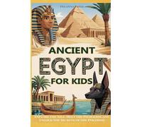 Ancient Egypt for Kids: Explore the Nile, Meet the Pharaohs, and Unlock the Secrets of the Pyramids