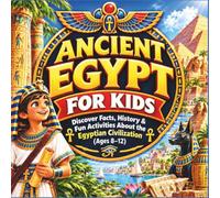 Ancient Egypt for Kids: Pyramids, Pharaohs, Mummies & 50+ Amazing Facts and Activities