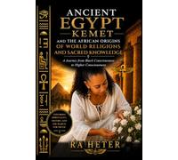 Ancient Egypt (Kemet) and the African Origins of World Religions and Sacred Knowledge: A Journey from Black Consciousness to Higher Consciousness