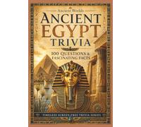 Ancient Egypt Trivia: 100 Questions & Fascinating Facts About Pharaohs, Pyramids, Gods, Daily Life and the Wonders of Ancient Egypt