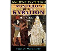 Ancient Egyptian Mysteries of The Kybalion: A Hermetic Mystic Psychology Primer