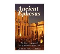 Ancient Ephesus: The History and Legacy of One of Antiquity’s Greatest Cities