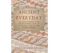 Ancient Everyday: An Educational and Entertaining Look at Everyday Life in the Roman Empire