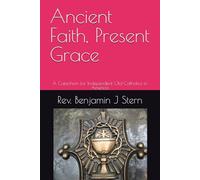 Ancient Faith, Present Grace: A Catechism for Independent Old Catholics in America
