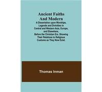 Ancient Faiths And Modern A Dissertation upon Worships Legends and Divinities in Central and Western Asia Europe and Elsewhere Before the Christian Era. S Thomas InmanThomas Inman (Auteur)