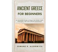 Ancient Greece for Beginners: An Accessible Guide to Gr ity-States, Myth, Philosophy, War and Cultural Achievement