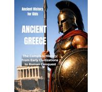 Ancient Greece for Kids: The Complete History from Early Civilizations to Roman Conquest