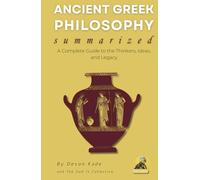 ANCIENT GREEK PHILOSOPHY Summarized: A Complete Guide to the Thinkers, Ideas, and Legacy