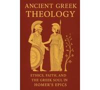 Ancient Greek Theology: Ethics, Faith, and the Greek Soul in Homer's Epics