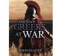 Ancient Greeks at War: Warfare in the Classical World from Agamemnon to Alexander