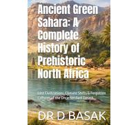 Ancient Green Sahara: A Complete History of Prehistoric North Africa: Lost Civilizations, Climate Shifts & Forgotten Cultures of the Once-Verdant Desert