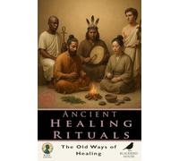 Ancient Healing Rituals: Discover Ancient Healing Traditions - Shamanism, Ayurveda, Egyptian Medicine, Chinese Rituals, Sacred Plants, and Spiritual Wellness